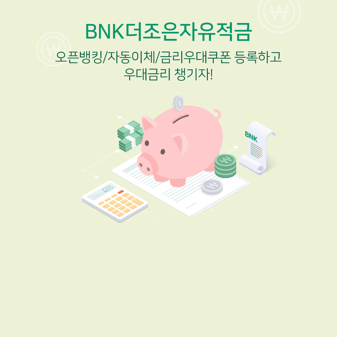 BNK더조은자유적금 오픈뱅킹/자동이체/금리우대쿠폰 등록하고 우대금리 챙기자 심의번호: 2022-G-2602 심의일자: 2022-12-13 유효기일: 2023-12-31