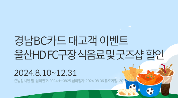 경남BC카드 대고객 이벤트 울산HD FC구장 식음료 및 굿즈샵 할인 2024.8.10~12.31 준법감시번호2024-h-0825 심의일240806 유효일241231