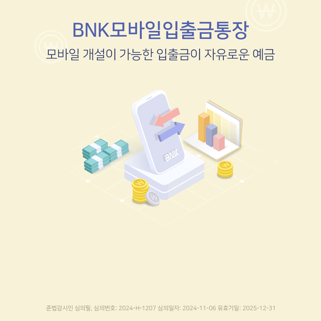 BNK모바일입출금통장 모바일개설이 가능한 입출금이 자유로운 예금 준법감시인 심의필, 심의번호: 2022-G-2597 심의일자: 2022-12-13 유효기일: 2023-12-31