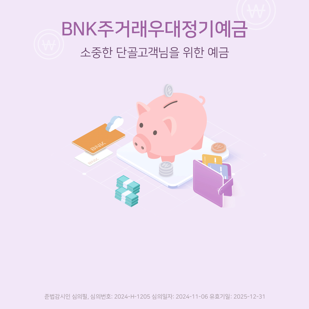 BNK주거래우대정기예금 급여/연금/신용체크카드 실적에 따라 우대금리 제공 준법감시인 심의필, 심의번호: 2024-H-1205 심의일자: 2024-11-06 유효기일: 2025-12