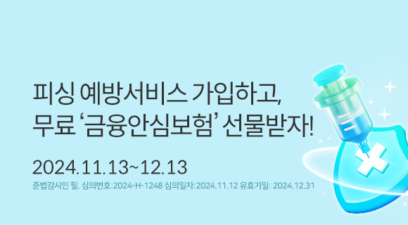 피싱예방서비스가입하고, 무료 &#039;금융안심보험&#039; 선물받자! 2024.11.13~12.13 준법감시번호 2024-H-1248 심의일241112 유효일 241231