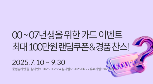 00년생~07년생을 위한 카드 이벤트 최대 100만원 랜덤쿠폰&amp;경품찬스20250710~0930심의번호 : 2025-H-2564 심의일2025-06-27, 유효일2025-09-30