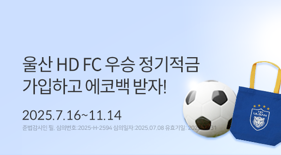 울산HD FC 우승 정기적금 가입하고 에코백 받자! 2025.7.16~11.14 준법감시인 필, 심의번호 2025-H-2594 심의일250708 유효일251231