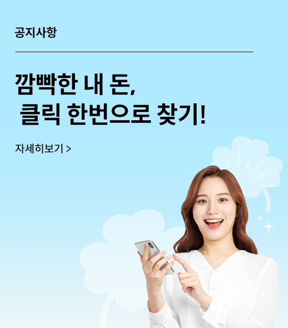 공지사항 깜빡한 내 돈, 클릭 한 번으로 찾기! 자세히보기&gt;