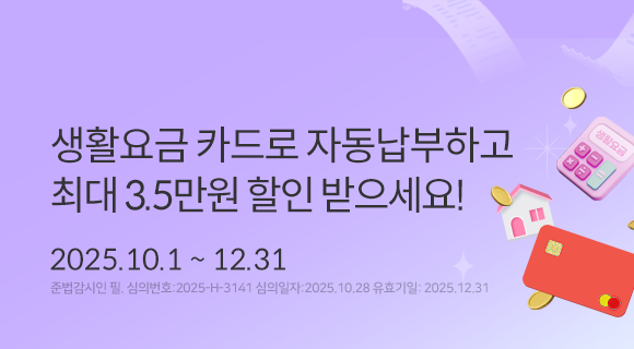 생활요금 카드로 자동납부하고 최대3.5만원 할인 받으세요!2025.10.1~12.31준법감시인심의필,심의버호 2025-h-3141 심의일251028 유효일251231