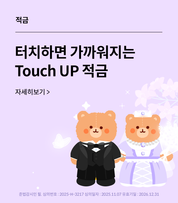 적금 터치하면 가까워지는 Touch UP적금 자세히보기> 준법감시인, 심의번호 : 2025-H-1917 심의일자:2025.02.25 유효기일:2025.12.31