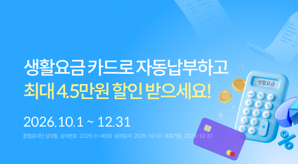생활요금 카드로 자동납부하고 최대 4.5만원 할인 받으세요! 2026.10.1~12.31  준법감시인 심의필 2026-H-4699 (2026.10.01~2026.12.31)