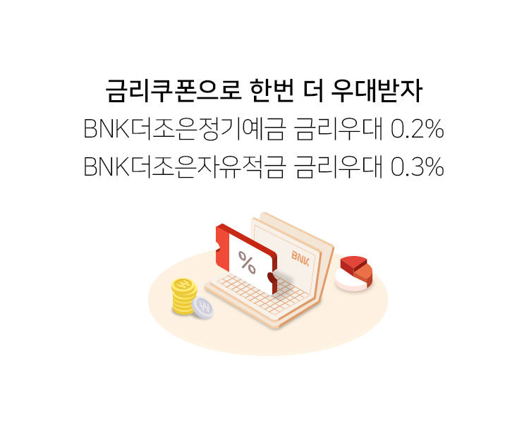 금리쿠폰으로 한번 더 우대받자 BNK더조은정기예금 금리우대 0.2% BNK더조은자유적금 금리우대 0.3%